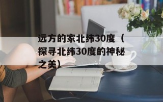 远方的家北纬30度（探寻北纬30度的神秘之美）