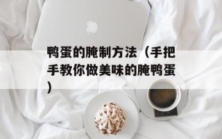 鸭蛋的腌制方法（手把手教你做美味的腌鸭蛋）