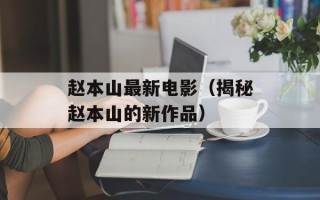 赵本山最新电影（揭秘赵本山的新作品）