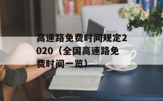 高速路免费时间规定2020（全国高速路免费时间一览）