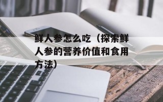 鲜人参怎么吃（探索鲜人参的营养价值和食用方法）
