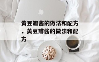 黄豆瓣酱的做法和配方，黄豆瓣酱的做法和配方