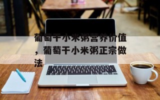 葡萄干小米粥营养价值，葡萄干小米粥正宗做法