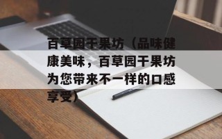 百草园干果坊（品味健康美味，百草园干果坊为您带来不一样的口感享受）
