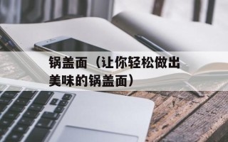 锅盖面（让你轻松做出美味的锅盖面）