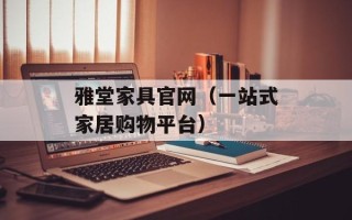 雅堂家具官网（一站式家居购物平台）