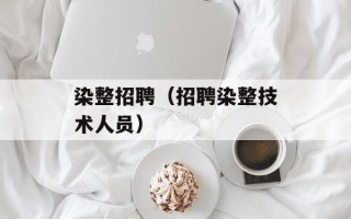 染整招聘（招聘染整技术人员）