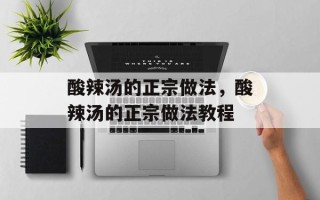 酸辣汤的正宗做法，酸辣汤的正宗做法教程