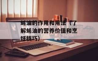 蚝油的作用和用法（了解蚝油的营养价值和烹饪技巧）