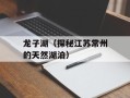 龙子湖（探秘江苏常州的天然湖泊）
