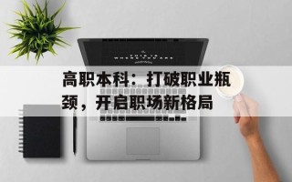 高职本科：打破职业瓶颈，开启职场新格局