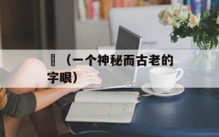 顒（一个神秘而古老的字眼）