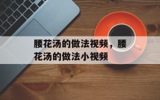 腰花汤的做法视频，腰花汤的做法小视频