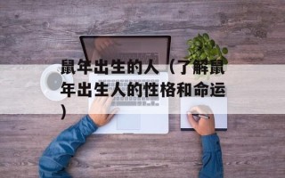 鼠年出生的人（了解鼠年出生人的性格和命运）