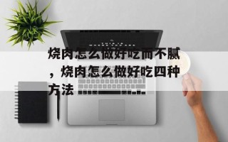 烧肉怎么做好吃而不腻，烧肉怎么做好吃四种方法