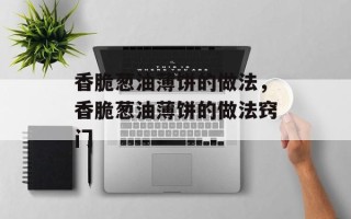 香脆葱油薄饼的做法，香脆葱油薄饼的做法窍门