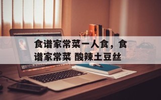 食谱家常菜一人食，食谱家常菜 酸辣土豆丝