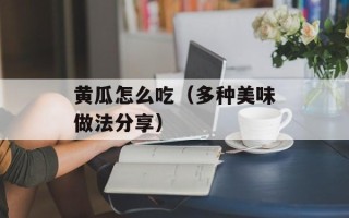 黄瓜怎么吃（多种美味做法分享）