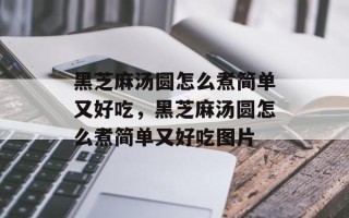 黑芝麻汤圆怎么煮简单又好吃，黑芝麻汤圆怎么煮简单又好吃图片