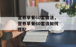 营养早餐60套做法，营养早餐60套该如何搭配
