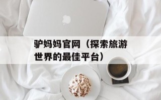 驴妈妈官网（探索旅游世界的最佳平台）