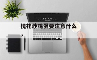 槐花炒鸡蛋要注意什么，