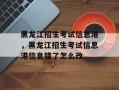 黑龙江招生考试信息港，黑龙江招生考试信息港信息错了怎么改