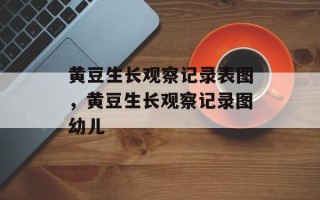 黄豆生长观察记录表图，黄豆生长观察记录图幼儿