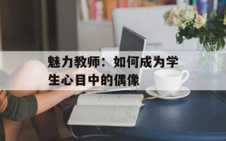 魅力教师：如何成为学生心目中的偶像