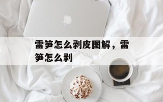 雷笋怎么剥皮图解，雷笋怎么剥