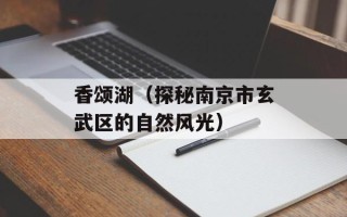 香颂湖（探秘南京市玄武区的自然风光）