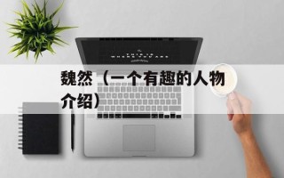 魏然（一个有趣的人物介绍）