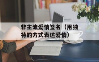 非主流爱情签名（用独特的方式表达爱情）