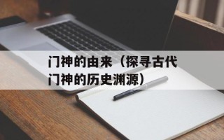 门神的由来（探寻古代门神的历史渊源）