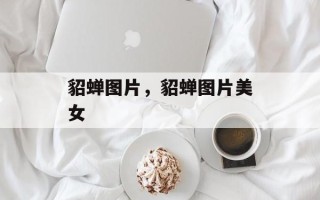 貂蝉图片，貂蝉图片美女