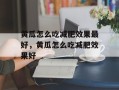 黄瓜怎么吃减肥效果最好，黄瓜怎么吃减肥效果好