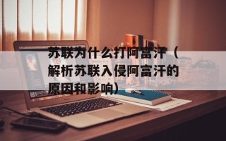 苏联为什么打阿富汗（解析苏联入侵阿富汗的原因和影响）