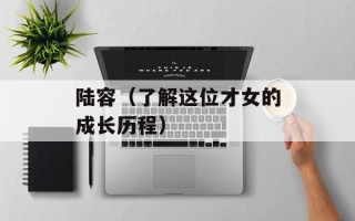 陆容（了解这位才女的成长历程）