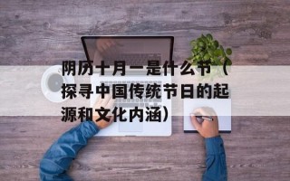 阴历十月一是什么节（探寻中国传统节日的起源和文化内涵）