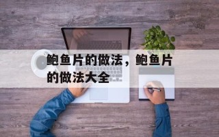 鲍鱼片的做法，鲍鱼片的做法大全