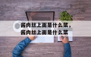 酱肉丝上面是什么菜，酱肉丝上面是什么菜