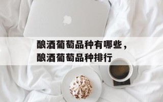 酿酒葡萄品种有哪些，酿酒葡萄品种排行