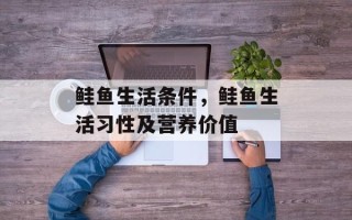 鲑鱼生活条件，鲑鱼生活习性及营养价值