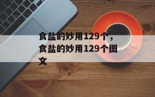 食盐的妙用129个，食盐的妙用129个图文