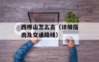 西樵山怎么去（详细指南及交通路线）