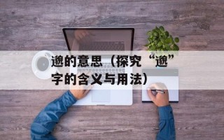 邈的意思（探究“邈”字的含义与用法）