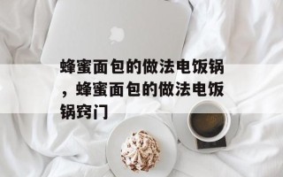 蜂蜜面包的做法电饭锅，蜂蜜面包的做法电饭锅窍门