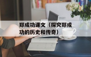 郑成功课文（探究郑成功的历史和传奇）