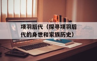 项羽后代（探寻项羽后代的身世和家族历史）