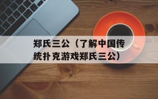 郑氏三公（了解中国传统扑克游戏郑氏三公）